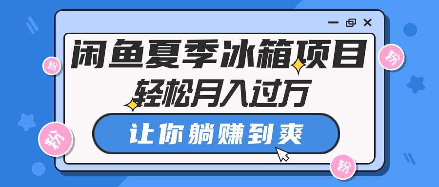 （10673期）闲鱼夏季冰箱项目，轻松月入过万，让你躺赚到爽| 网创圈