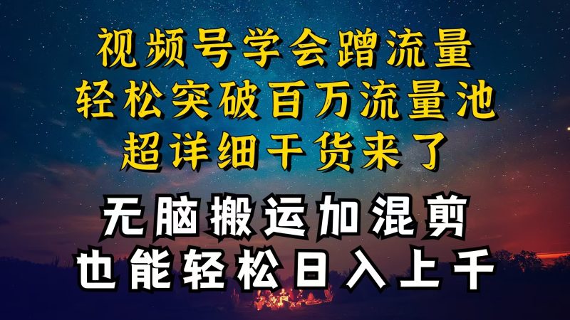 （10675期）都知道视频号是红利项目，可你为什么赚不到钱，深层揭秘加搬运混剪起号…| 网创圈