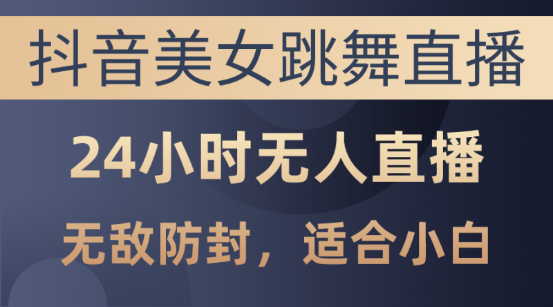 （10671期）抖音美女跳舞直播，日入3000+，24小时无人直播，无敌防封技术，小白最…| 网创圈