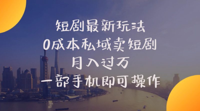 （10716期）短剧最新玩法    0成本私域卖短剧     月入过万     一部手机即可操作| 网创圈