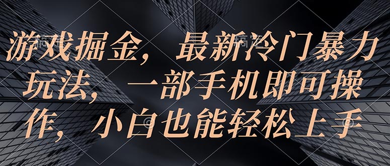 （10690期）游戏掘金，最新冷门暴力玩法，一部手机即可操作，小白也能轻松上手| 网创圈