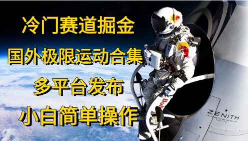 （10745期）冷门赛道掘金，国外极限运动视频合集，多平台发布，小白简单操作| 网创圈