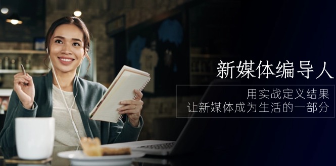 （10722期）新媒体-编导人，用实战定义结果，让新媒体成为生活的一部分 (84节课)| 网创圈
