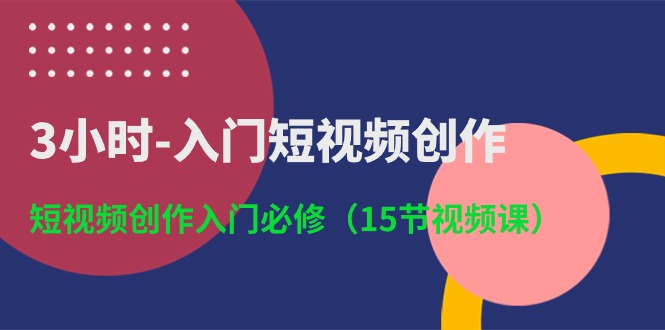 （10715期）3小时-入门短视频创作：短视频创作入门必修（15节视频课）| 副业网
