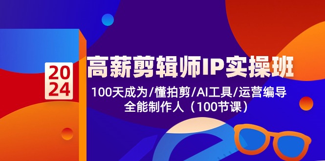 （10783期）高薪-剪辑师IP实操班-第2期，100天成为懂拍剪/AI工具/运营编导/全能制作人| 网创圈