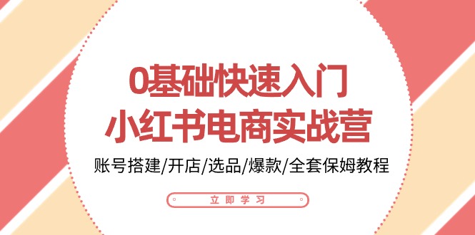 （10757期）0基础快速入门-小红书电商实战营：账号搭建/开店/选品/爆款/全套保姆教程| 网创圈