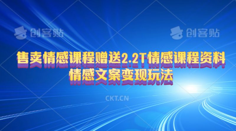 （10773期）售卖情感课程，赠送2.2T情感课程资料，情感文案变现玩法| 网创圈