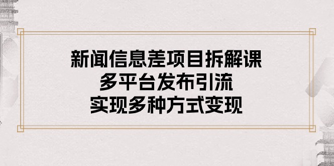 （10805期）新闻信息差项目拆解课：多平台发布引流，实现多种方式变现| 网创圈