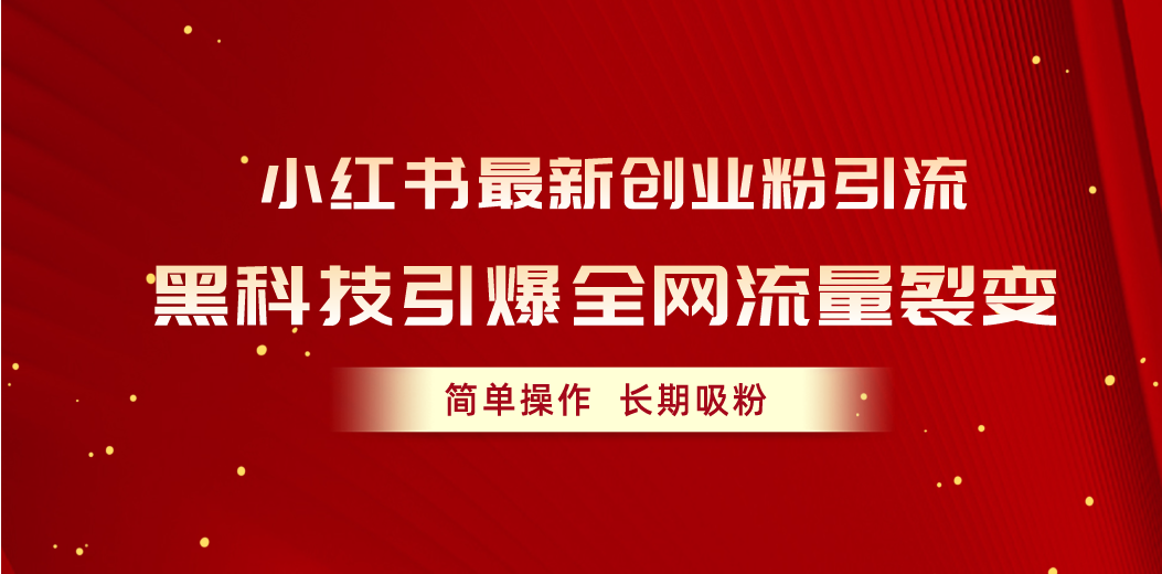 （10789期）小红书最新创业粉引流，黑科技引爆全网流量裂变，简单操作长期吸粉| 网创圈