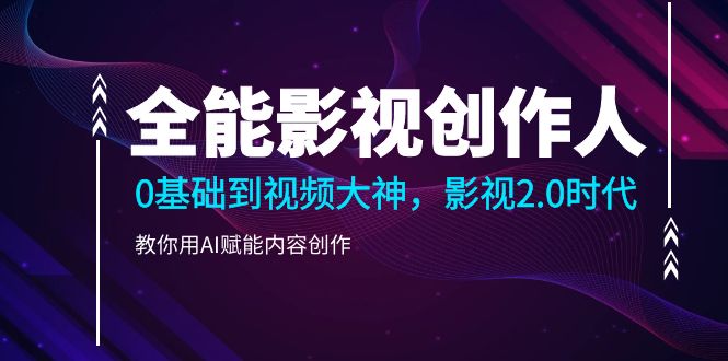 （10809期）全能影视-创作人2.0，0基础到视频大神，教你用AI赋能内容创作 (85节)| 网创圈