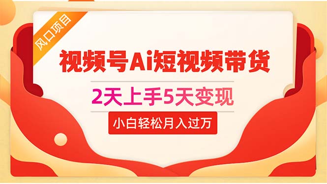 （10807期）2天上手5天变现视频号Ai短视频带货0粉丝0基础小白轻松月入过万| 副业网