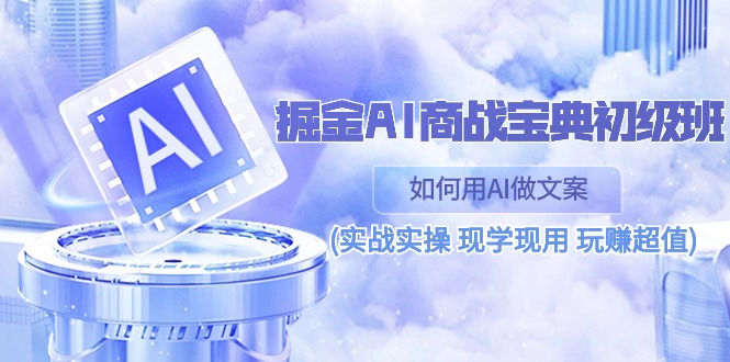 （10813期）掘金AI 商战 宝典 初级班：如何用AI做文案(实战实操 现学现用 玩赚超值)| 网创圈