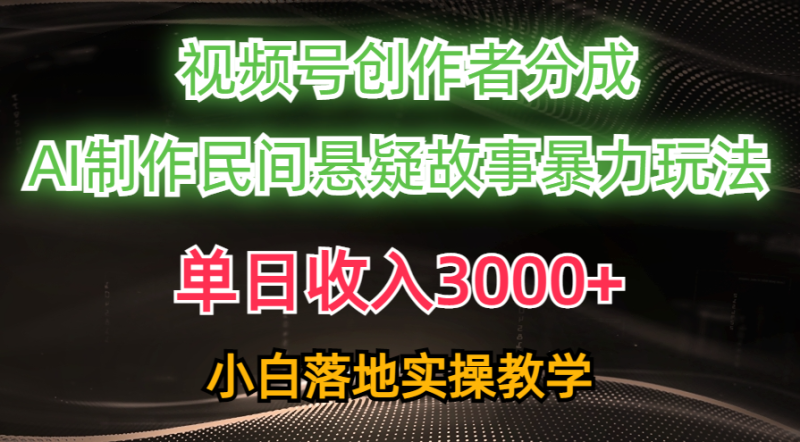 （10853期）单日收入3000+，视频号创作者分成，AI创作民间悬疑故事，条条爆流，小白| 网创圈