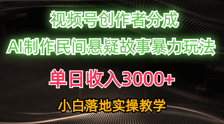 （10853期）单日收入3000+，视频号创作者分成，AI创作民间悬疑故事，条条爆流，小白| 网创圈