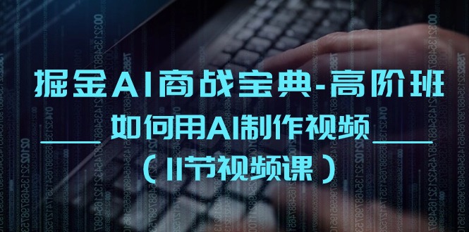 （10812期）掘金AI 商战宝典-高阶班：如何用AI制作视频（11节视频课）| 网创圈