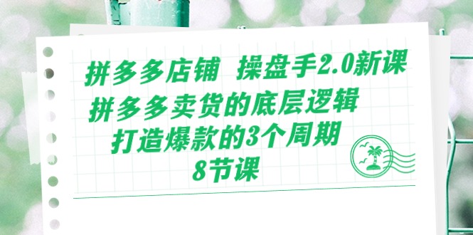 （10859期）拼多多店铺 操盘手2.0新课，拼多多卖货的底层逻辑，打造爆款的3个周期-8节| 网创圈