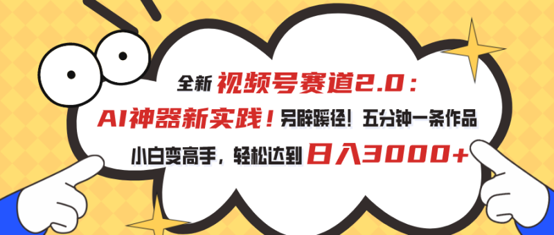 （10866期）视频号赛道2.0：AI神器新实践！另辟蹊径！五分钟一条作品，小白变高手…| 网创圈