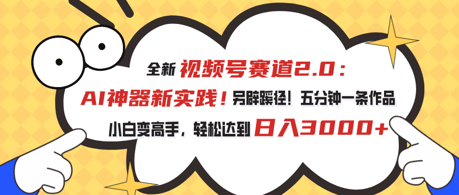 （10866期）视频号赛道2.0：AI神器新实践！另辟蹊径！五分钟一条作品，小白变高手…| 网创圈
