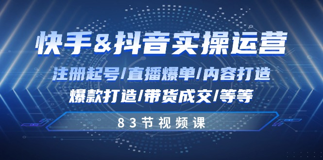 （10887期）快手与抖音实操运营：注册起号/直播爆单/内容打造/爆款打造/带货成交/83节| 网创圈