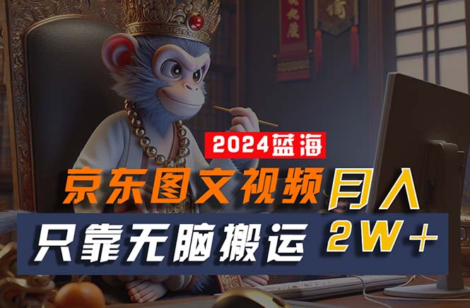 （10879期）2024最新蓝海项目，只靠无脑搬运，不需要剪辑，有手就会，京东图文视频…| 网创圈
