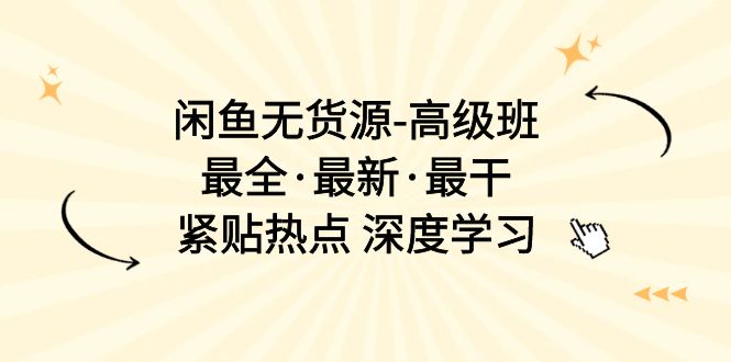 （10886期）闲鱼无货源-高级班，最全·最新·最干，紧贴热点 深度学习（17节课）| 网创圈