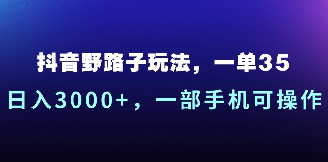 （10909期）抖音野路子玩法，一单35.日入3000+，一部手机可操作| 网创圈