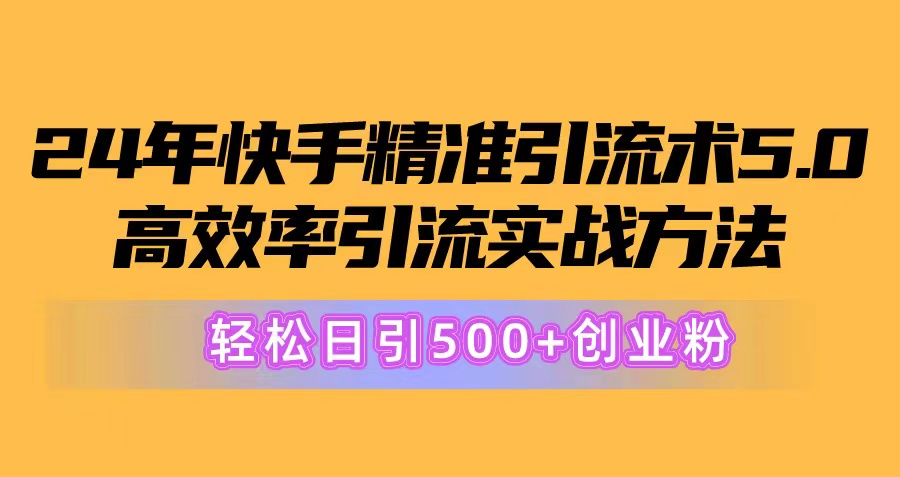 （10894期）24年快手精准引流术5.0，高效率引流实战方法，轻松日引500+创业粉| 副业网