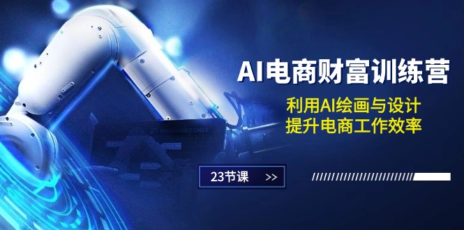 （10924期）AI电商-财富训练营：利用AI绘画与设计，提升电商工作效率（23节课）| 网创圈