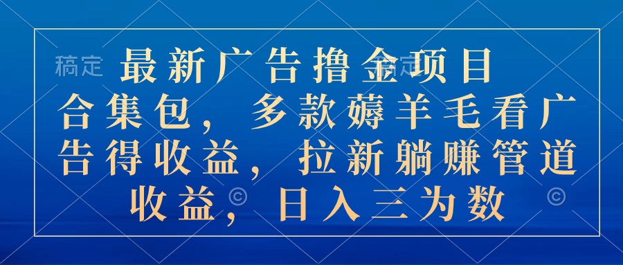（10906期）最新广告撸金项目合集包，多款薅羊毛看广告收益 拉新管道收益，日入三为数| 网创圈