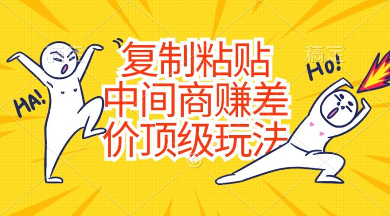 （10918期）复制粘贴，中间商赚差价顶级玩法，零成本，硬通货| 副业网
