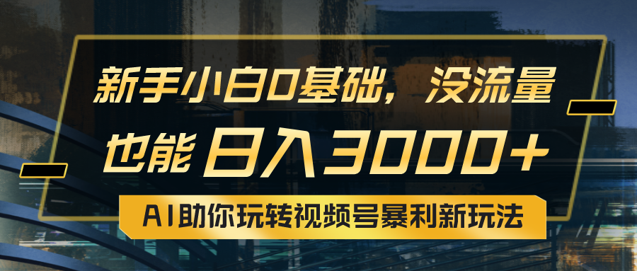 （10932期）小白0基础，没流量也能日入3000+：AI助你玩转视频号暴利新玩法| 网创圈