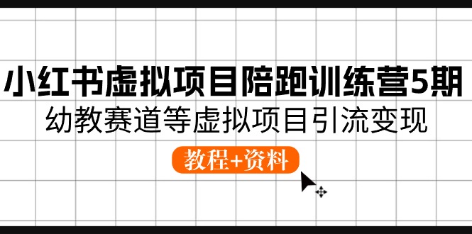 （10972期）小红书虚拟项目陪跑训练营5期，幼教赛道等虚拟项目引流变现 (教程+资料)| 副业网