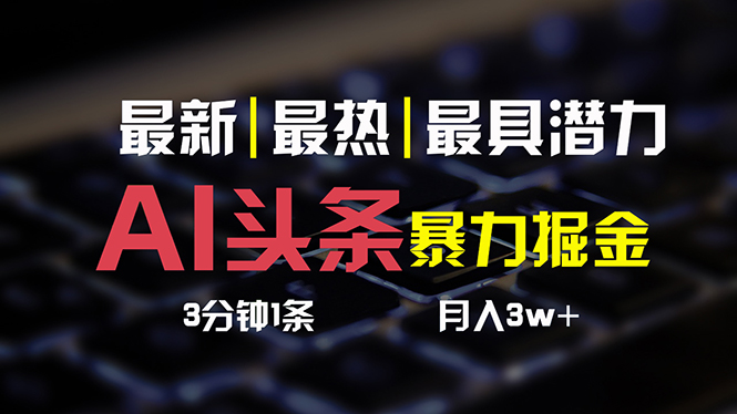 （10987期）AI头条3天必起号，简单无需经验 3分钟1条 一键多渠道发布 复制粘贴月入3W+| 网创圈