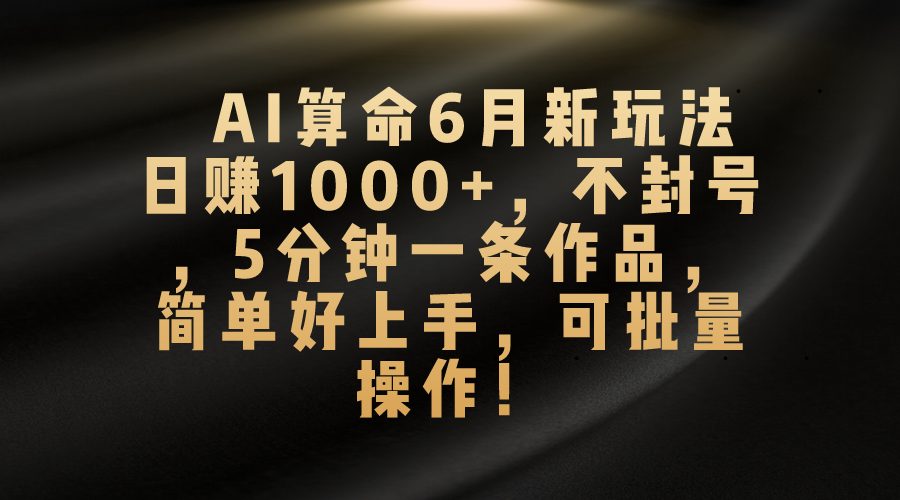 （10993期）AI算命6月新玩法，日赚1000+，不封号，5分钟一条作品，简单好上手，可…| 网创圈
