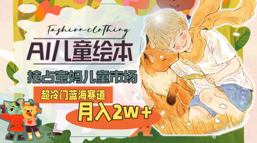 （11007期）超冷门蓝海赛道，用AI做儿童绘本，抢占宝妈儿童市场，月入2w+(教程+素材)| 网创圈