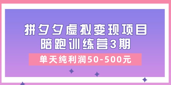 （11000期）某收费培训《拼夕夕虚拟变现项目陪跑训练营3期》单天纯利润50-500元| 副业网