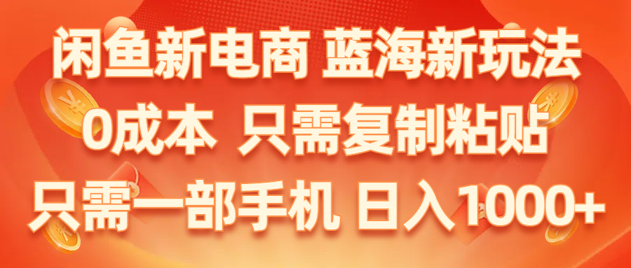 （11013期）闲鱼新电商,蓝海新玩法,0成本,只需复制粘贴,小白轻松上手,只需一部手机…| 网创圈