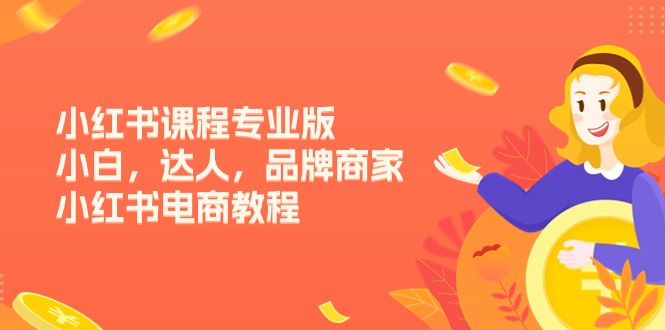 （11022期）小红书课程专业版，小白，达人，品牌商家，小红书电商教程（15节）| 网创圈