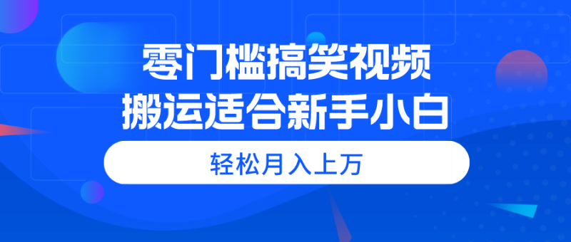 （11026期）零门槛搞笑视频搬运，轻松月入上万，适合新手小白| 网创圈