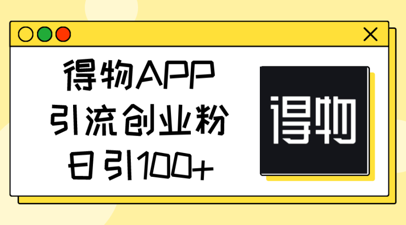 （11027期）得物APP引流创业粉，日引100+| 副业网