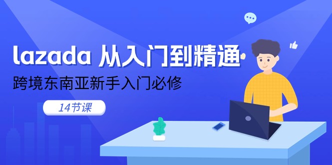 （11024期）lazada 从入门到精通，跨境东南亚新手入门必修（14节课）| 网创圈
