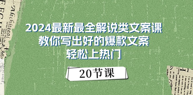 （11044期）2024最新最全解说类文案课：教你写出好的爆款文案，轻松上热门（20节）| 副业网