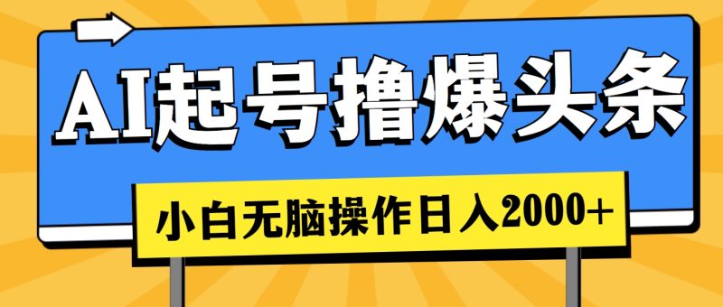 （11008期）AI起号撸爆头条，小白也能操作，日入2000+| 网创圈