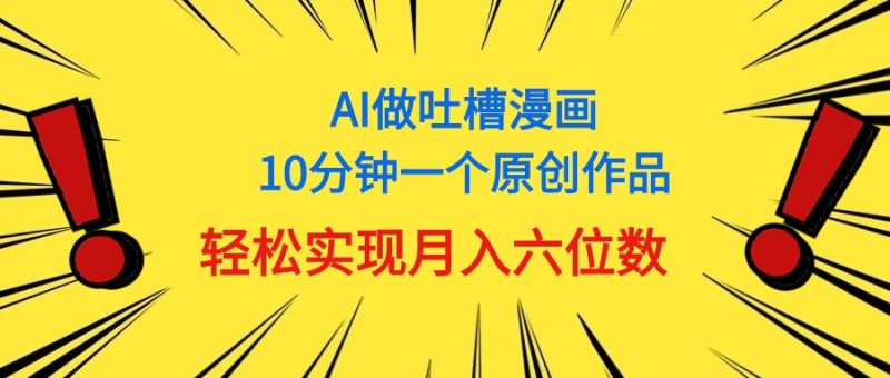 （11065期）用AI做中式吐槽漫画，10分钟一个原创作品，轻松实现月入6位数| 网创圈