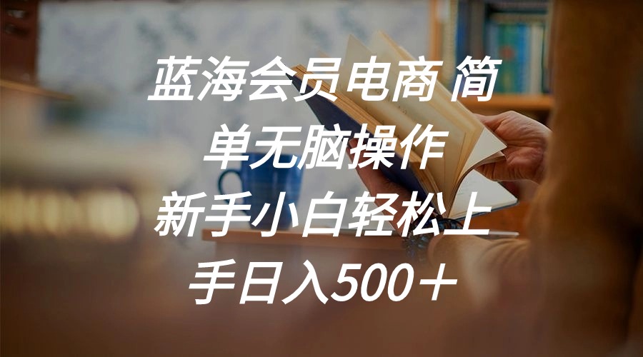 （11068期）蓝海会员电商 简单无脑操作 新手小白轻松上手日入500＋| 网创圈