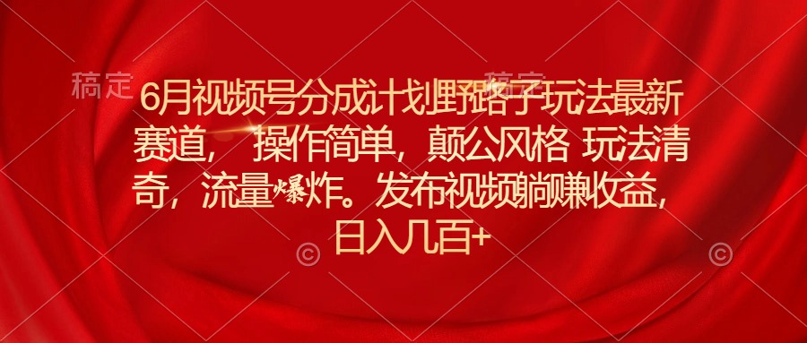 （11040期）6月视频号分成计划野路子玩法最新赛道操作简单，颠公风格玩法清奇，流…| 网创圈