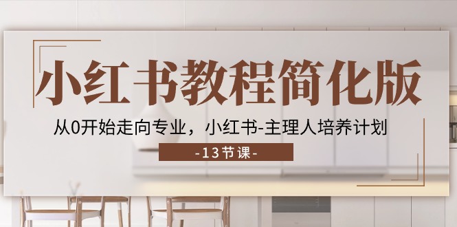 （11023期）小红书教程简化版，从0开始走向专业，小红书-主理人培养计划 (13节)| 网创圈