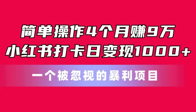 （11048期）简单操作4个月赚9万！小红书打卡日变现1000+！一个被忽视的暴力项目| 副业网