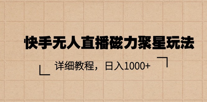 （11116期）快手无人直播磁力聚星玩法，详细教程，日入1000+| 网创圈