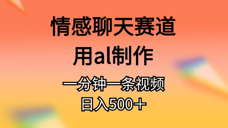 （11145期）情感聊天赛道用al制作一分钟一条原创视频日入500＋| 副业网